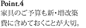 Point.4 家具のご予算も新･増改築費に含めておくことが大切。